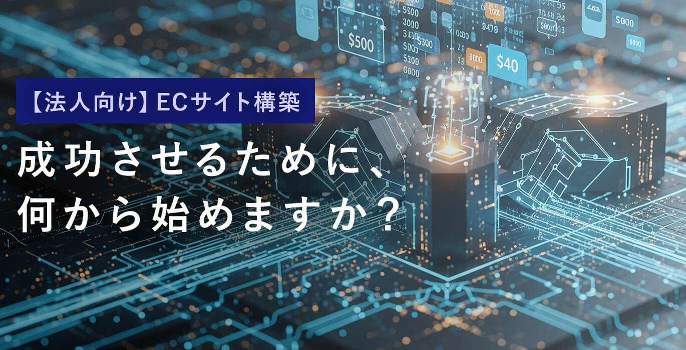 法人向けECサイト構築 成功させるために、何から始めますか？