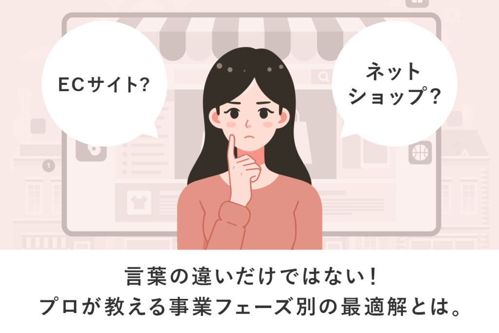 言葉の違いだけではない!ECサイトとネットショップの違い|プロが教える事業フェーズ別の最適解とは。