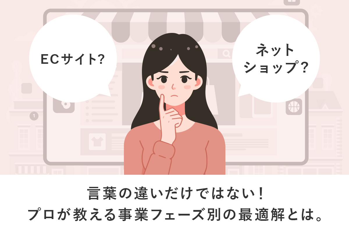 言葉の違いだけではない！ECサイトとネットショップの違い｜プロが教える事業フェーズ別の最適解とは。